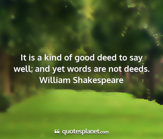 William shakespeare - it is a kind of good deed to say well; and yet...