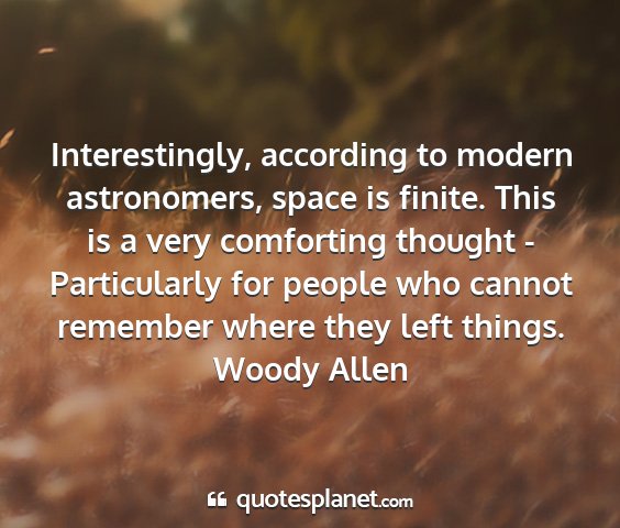 Woody allen - interestingly, according to modern astronomers,...