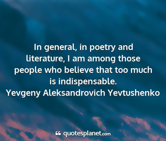 Yevgeny aleksandrovich yevtushenko - in general, in poetry and literature, i am among...