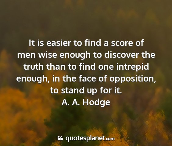 A. a. hodge - it is easier to find a score of men wise enough...