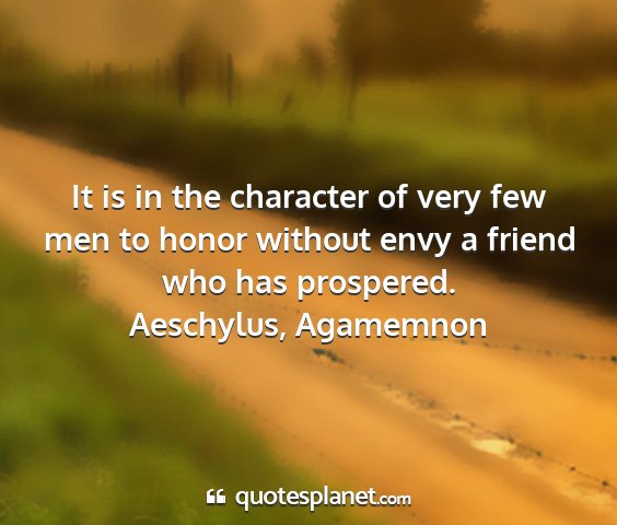 Aeschylus, agamemnon - it is in the character of very few men to honor...