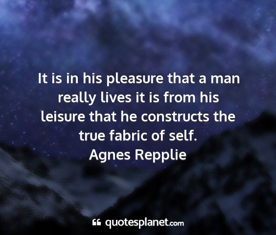 Agnes repplie - it is in his pleasure that a man really lives it...