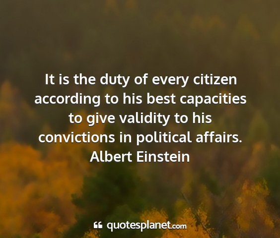Albert einstein - it is the duty of every citizen according to his...
