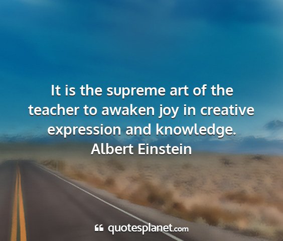 Albert einstein - it is the supreme art of the teacher to awaken...