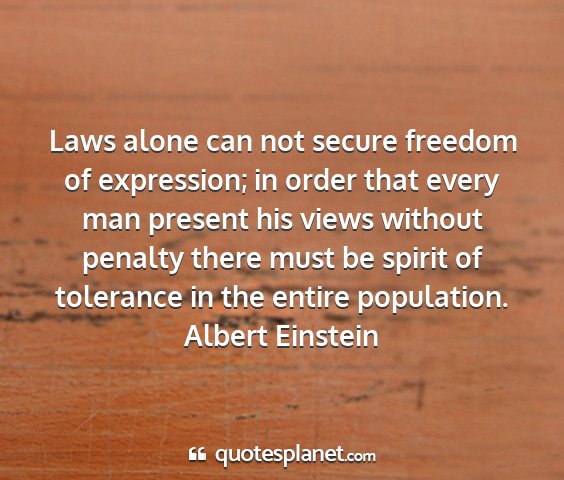 Albert einstein - laws alone can not secure freedom of expression;...