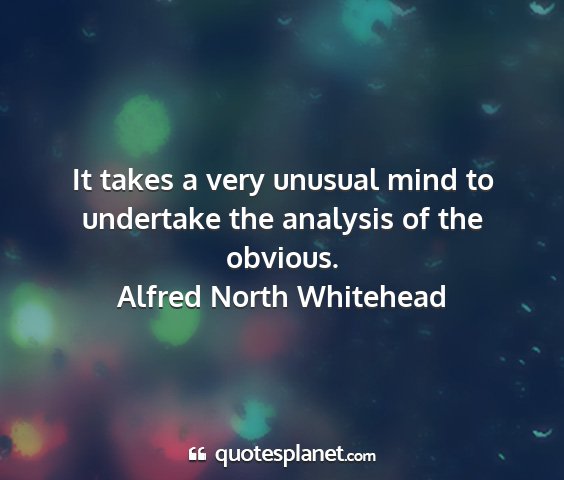 Alfred north whitehead - it takes a very unusual mind to undertake the...
