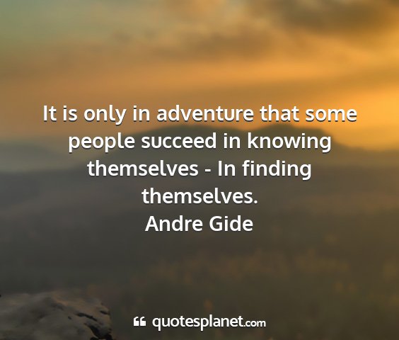 Andre gide - it is only in adventure that some people succeed...