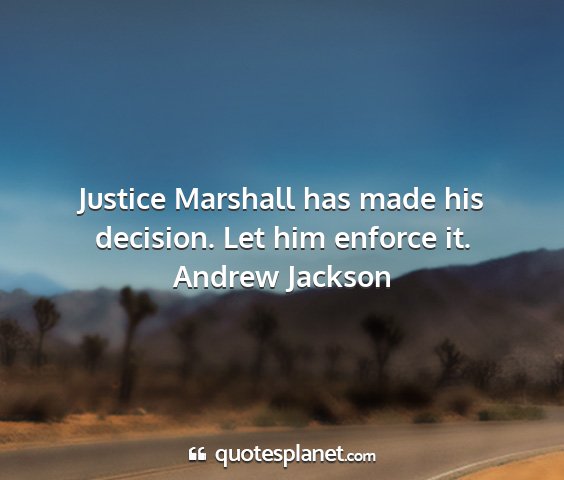 Andrew jackson - justice marshall has made his decision. let him...