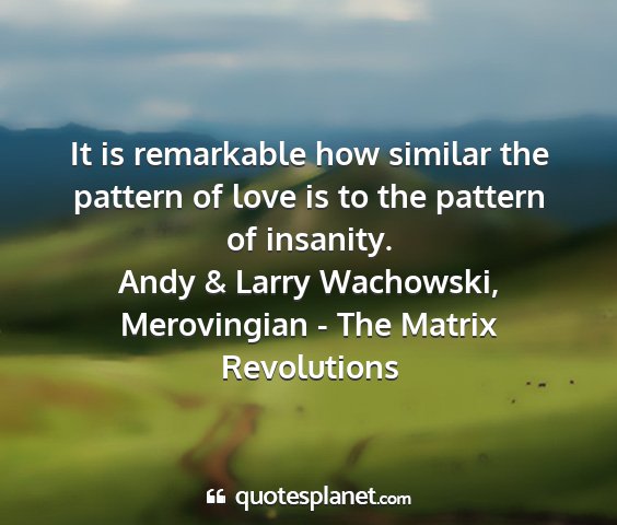 Andy & larry wachowski, merovingian - the matrix revolutions - it is remarkable how similar the pattern of love...