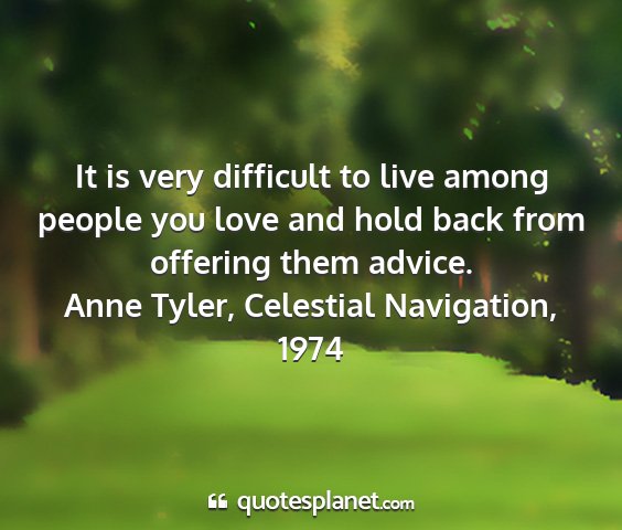 Anne tyler, celestial navigation, 1974 - it is very difficult to live among people you...