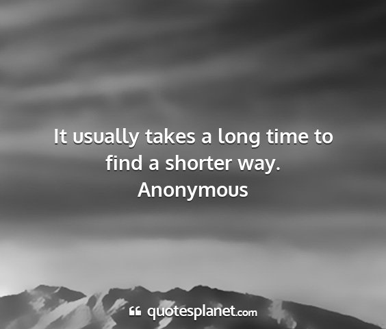 Anonymous - it usually takes a long time to find a shorter...