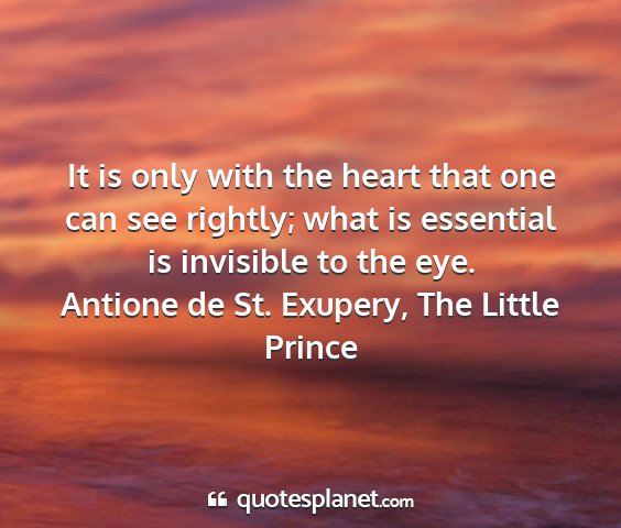 Antione de st. exupery, the little prince - it is only with the heart that one can see...