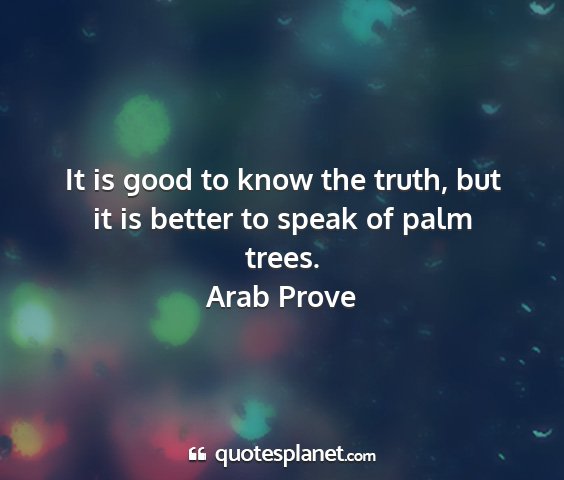 Arab prove - it is good to know the truth, but it is better to...