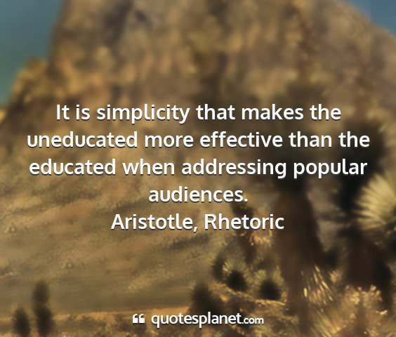 Aristotle, rhetoric - it is simplicity that makes the uneducated more...