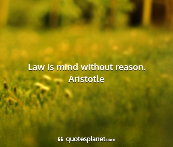 Aristotle - law is mind without reason....