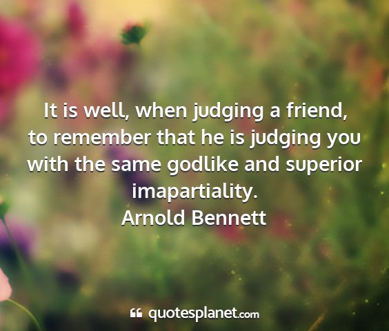 Arnold bennett - it is well, when judging a friend, to remember...