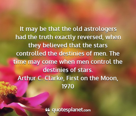 Arthur c. clarke, first on the moon, 1970 - it may be that the old astrologers had the truth...