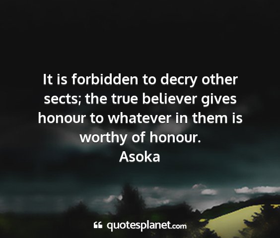 Asoka - it is forbidden to decry other sects; the true...