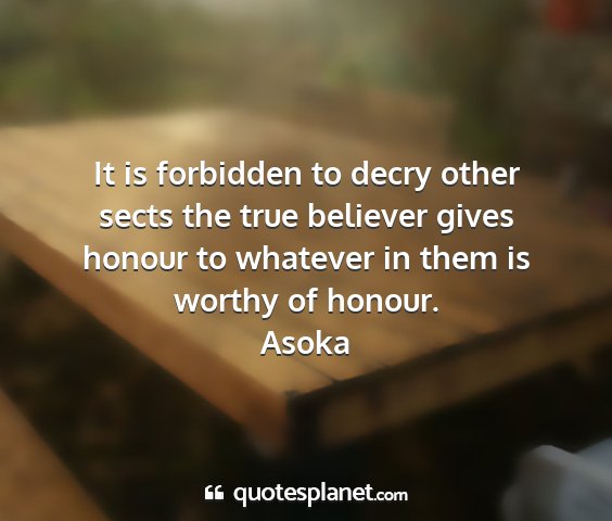 Asoka - it is forbidden to decry other sects the true...