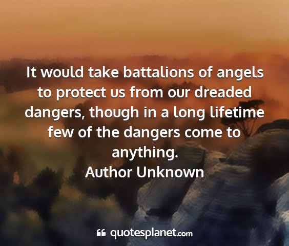 Author unknown - it would take battalions of angels to protect us...