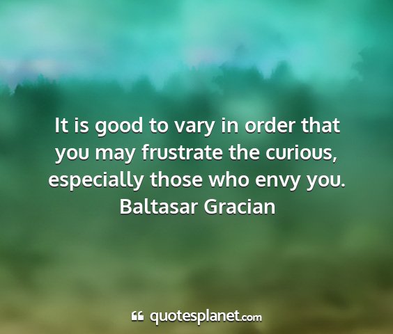 Baltasar gracian - it is good to vary in order that you may...