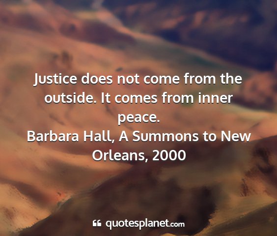 Barbara hall, a summons to new orleans, 2000 - justice does not come from the outside. it comes...