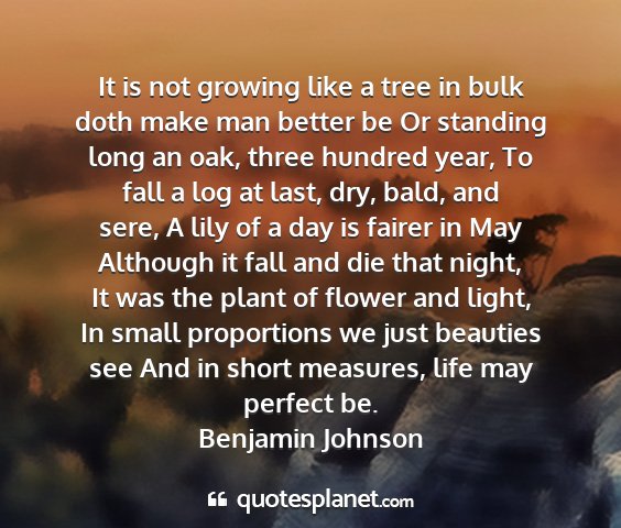 Benjamin johnson - it is not growing like a tree in bulk doth make...