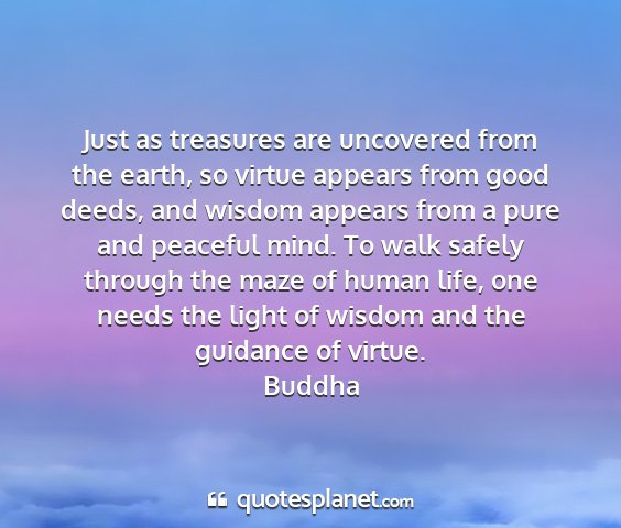 Buddha - just as treasures are uncovered from the earth,...