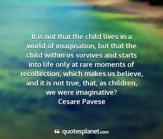 Cesare pavese - it is not that the child lives in a world of...