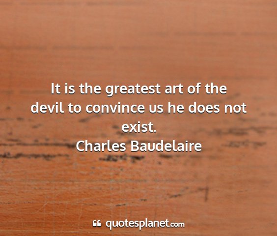 Charles baudelaire - it is the greatest art of the devil to convince...