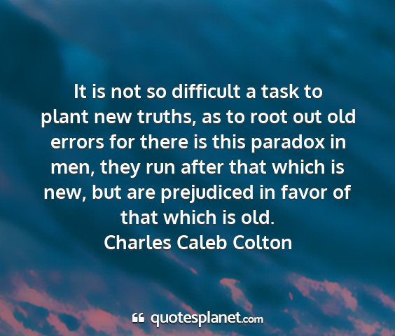 Charles caleb colton - it is not so difficult a task to plant new...