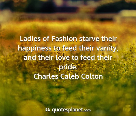 Charles caleb colton - ladies of fashion starve their happiness to feed...