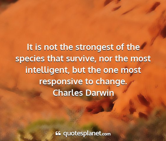 Charles darwin - it is not the strongest of the species that...