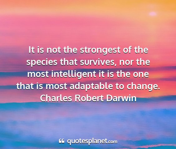Charles robert darwin - it is not the strongest of the species that...