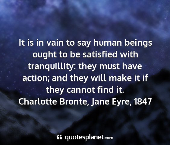 Charlotte bronte, jane eyre, 1847 - it is in vain to say human beings ought to be...