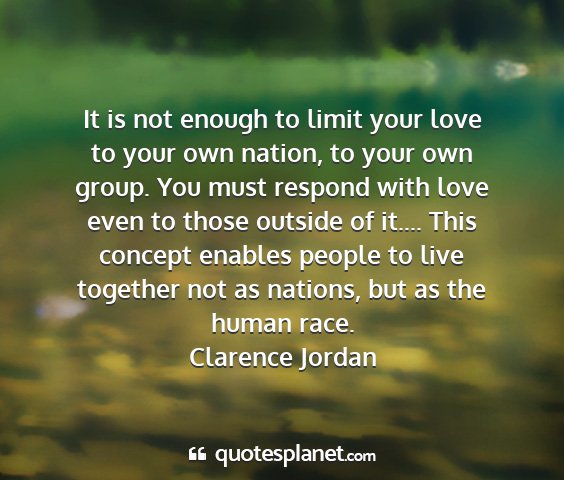 Clarence jordan - it is not enough to limit your love to your own...