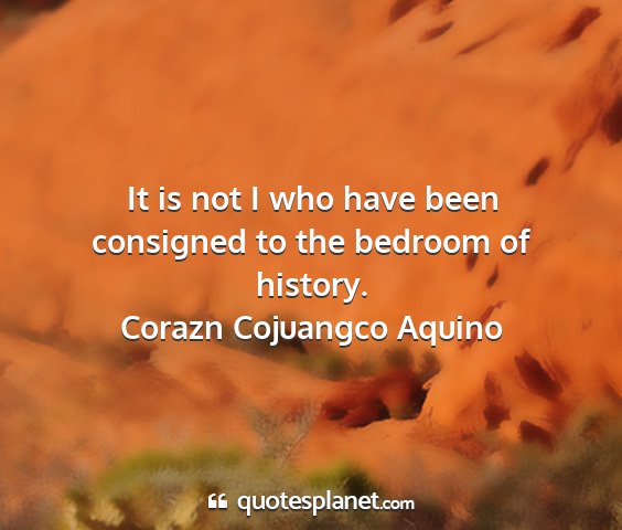 Corazn cojuangco aquino - it is not i who have been consigned to the...
