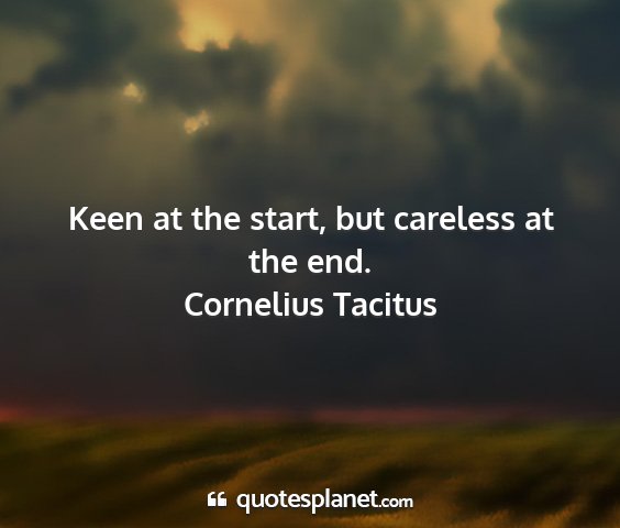 Cornelius tacitus - keen at the start, but careless at the end....
