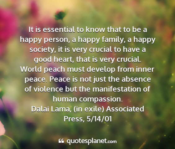 Dalai lama, (in exile) associated press, 5/14/01 - it is essential to know that to be a happy...