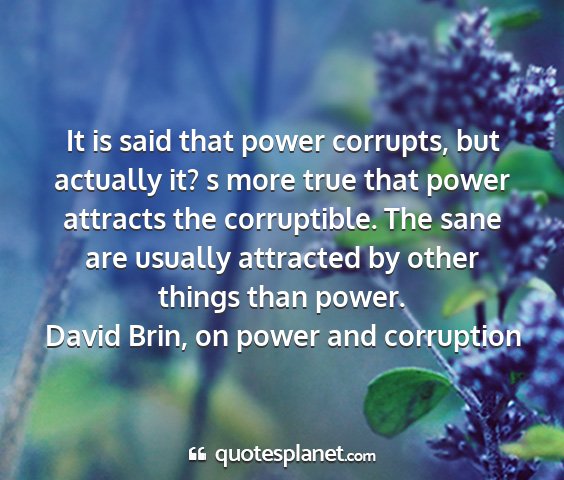 David brin, on power and corruption - it is said that power corrupts, but actually it?...