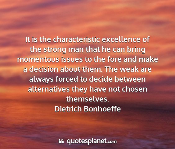 Dietrich bonhoeffe - it is the characteristic excellence of the strong...