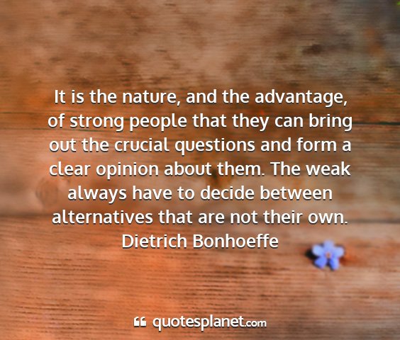 Dietrich bonhoeffe - it is the nature, and the advantage, of strong...