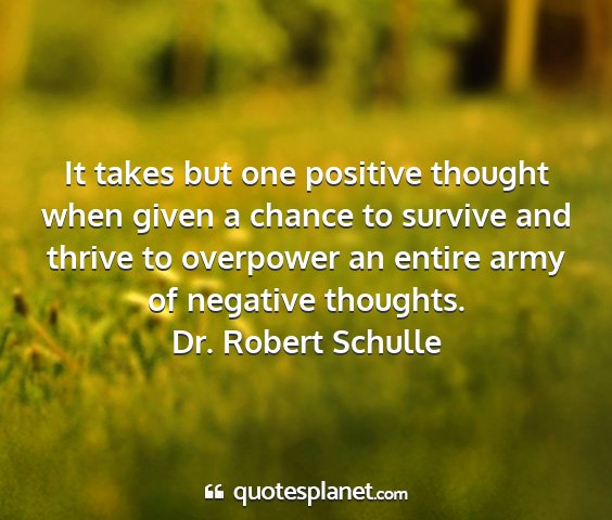 Dr. robert schulle - it takes but one positive thought when given a...