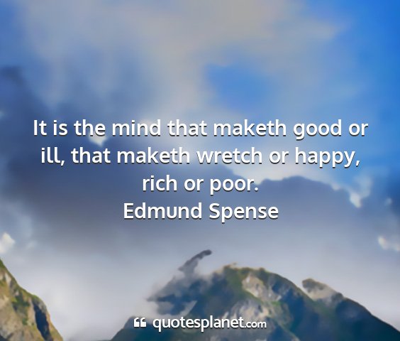 Edmund spense - it is the mind that maketh good or ill, that...