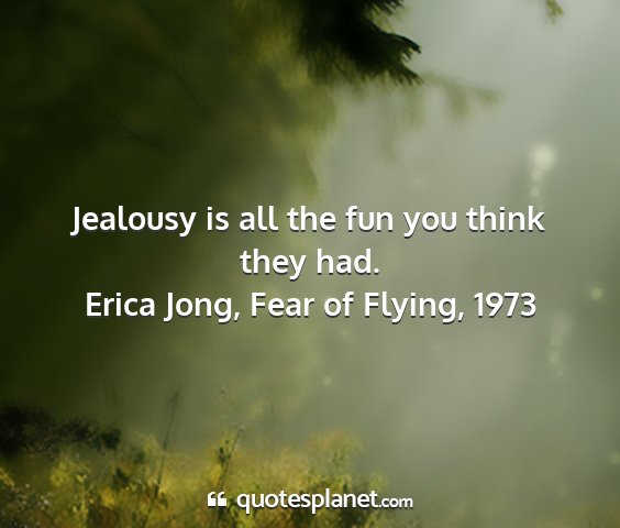 Erica jong, fear of flying, 1973 - jealousy is all the fun you think they had....