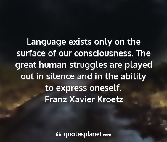 Franz xavier kroetz - language exists only on the surface of our...