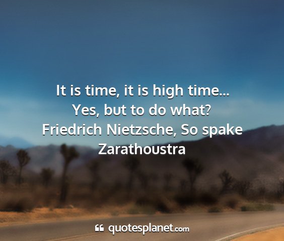 Friedrich nietzsche, so spake zarathoustra - it is time, it is high time... yes, but to do...