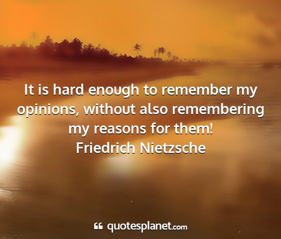 Friedrich nietzsche - it is hard enough to remember my opinions,...