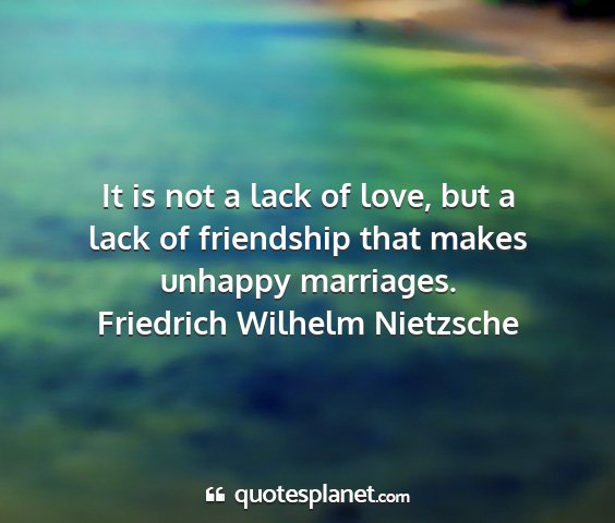 Friedrich wilhelm nietzsche - it is not a lack of love, but a lack of...