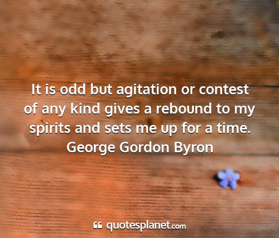 George gordon byron - it is odd but agitation or contest of any kind...